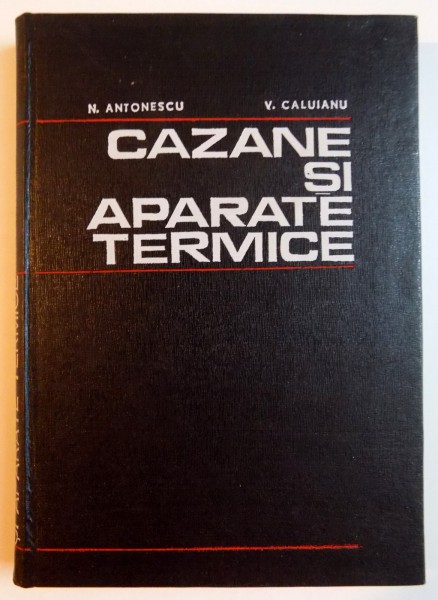 CAZANE SI APARATE TERMICE de N.ANTONESCU , V.CALUIANU , 1975