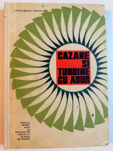 CAZANE SI TURBINE CU ABUR , MANUAL PENTRU LICEE DE SPECIALITATE ANII IV SI V SI SCOLI DE MAISTRI de VICTOR ILIESCU GROZAVESTI