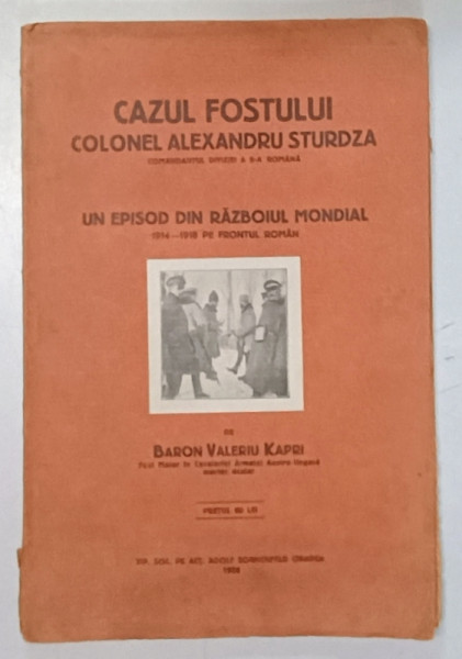 CAZUL FOSTULUI COLONEL ALEXANDRU STURDZA , COMANDANTUL DIVIZIEI A 8- A ROMANA ,   ... 1914 -1916 PE FRONTUL ROMAN de BARON VALERIU KAPRI , 1926