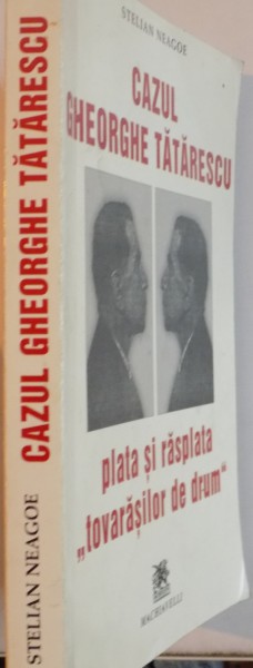 CAZUL GHEORGHE TATARESCU, PLATA SI RASPLATA TOVARASILOR DE DRUM de STELIAN NEAGOE, 2003