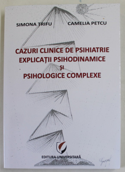 CAZURI CLINICE DE PSIHIATRIE , EXPLICATII PSIHODINAMICE SI PSIHOLOGICE COMPLEXE de SIMONA TRIFU si CAMELIA PETCU , 2010