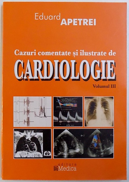 CAZURI COMENTATE SI ILUSTRATE DE CARDIOLOGIE , VOLUMUL III  de EDUARD APETREI , 2004
