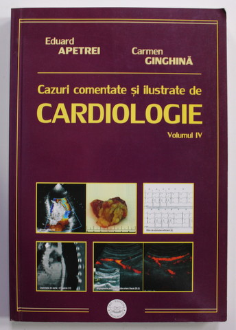 CAZURI COMENTATE SI ILUSTRATE DE CARDIOLOGIE , VOLUMUL IV de EDUARD APETREI si CARMEN GINGHINA , 2005