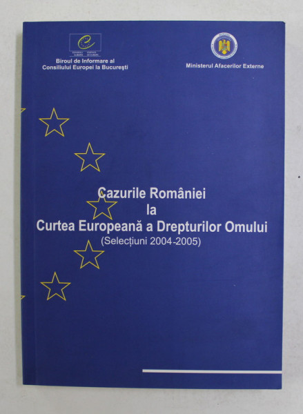 CAZURILE ROMANIEI LA CURTEA EUROPEANA A DREPTURILOR OMULUI - SELECTIUNI 2004 - 2005 , APARUTA 2005