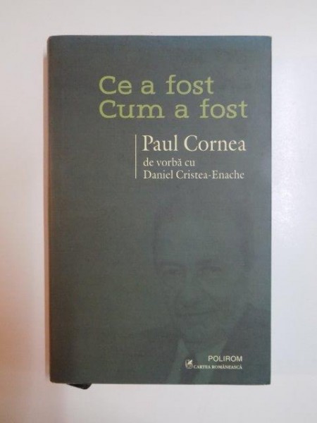 CE A FOST CUM A FOST , PAUL CORNEA DE VORBA CU DANIEL CRISTEA ENACHE , 2013