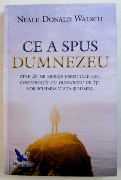 CE A SPUS DUMNEZEU  - CELE 25 DE MESAJE ESENTIALE DIN CONVERSATII CU DUMNEZEU CE ITI VOR SCHIMBA VIATA SI LUMEA de NEALE DONALD WALSCH , 2017