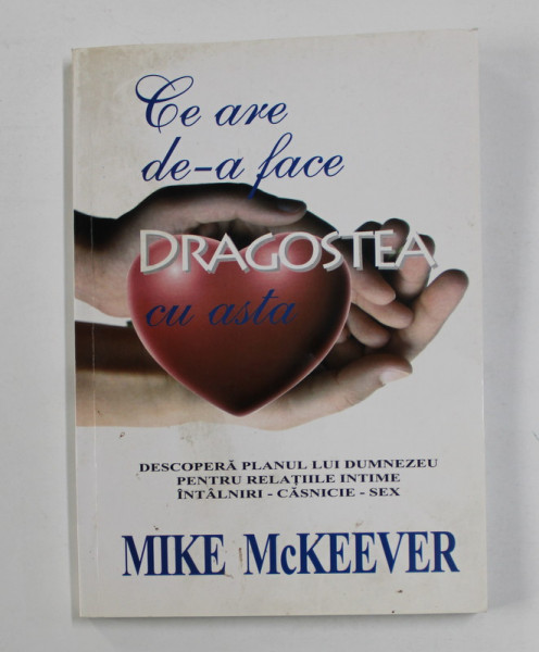 CE ARE DE- A FACE DRAGOSTEA CU ASTA - DESCOPERA PLANUL LUI DUMNEZEU PENTRU RELATIILE INTIME ...SEX de MIKE McKEEVER , 2010