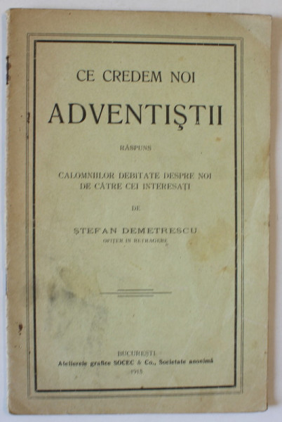 CE CREDEM NOI ADVENTISTII , RASPUNS CALOMNIILOR DEBITATE DESPRE NOI DE CATRE CEI INTERESATI de STEFAN DEMETRESCU , 1915