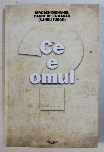 CE E OMUL ? de IEROSCHIMONAHUL DANIIL DE LA RARAU ( SANDU TUDOR ) , 2017