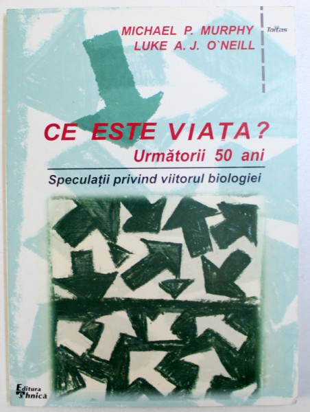 CE ESTE VIATA ? URMATORII 50 DE ANI - SPECULATII PRIVIND VIITORUL BIOLOGIEI de MICHAEL P. MURPHI si  LUKE A.J. O ' NEILL , 1999