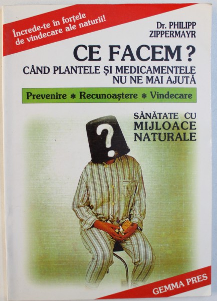 CE FACEM ?... CAND PLANTELE SI MEDICAMENTELE NU NE MAI AJUTA  de DR. PHILIPP ZIPPERMAYR , 1999