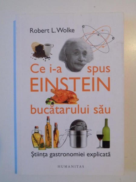 CE I-A SPUS EINSTEIN BUCATRULUI SAU.STIINTA GASTRONOMIEI EXPLICATA de Robert L. WOLKE 2012