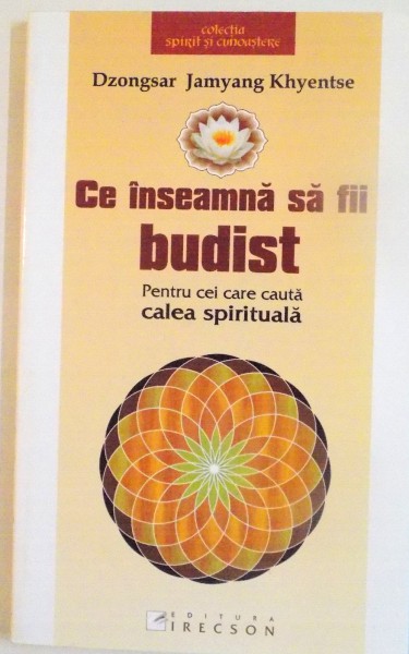 CE INSEAMNA SA FII BUDIST, PENTRU CEI CARE CAUTA CALEA SPIRITUALA de DZONGSAR JAMYANG KHYENTSE, 2008