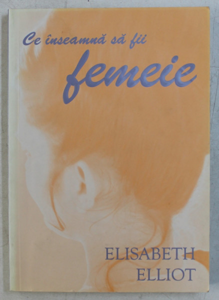 CE INSEAMNA SA FII FEMEIE de ELISABETH ELLIOT , 2002