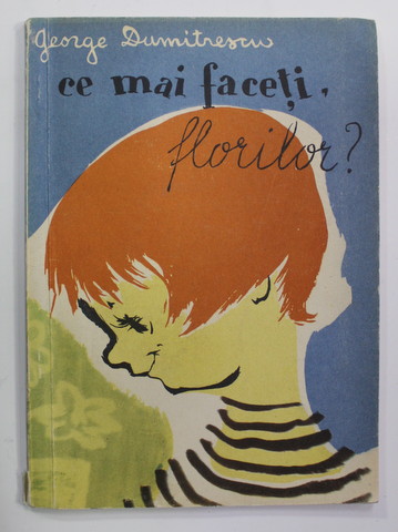 CE MAI FACETI , FLORILOR ? de GEORGE DUMITRESCU , ilustratii MAGDA ARDELEANU , 1957
