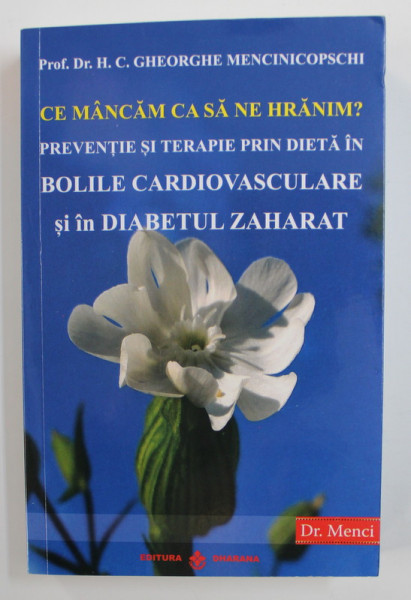 CE MANCAM CA SA NE HRANIM ? PREVENTIE SI TERAPIE PRIN DIETA IN BOLILE CARDIOVASCULARE SI IN DIABETUL ZAHARAT de H.C. GHEORGHE MENCINICOPSCHI , 2020