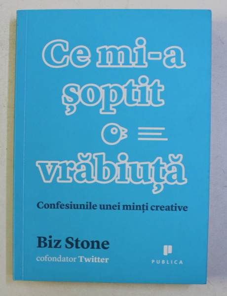 CE MI - A SOPTIT O VRABIUTA , CONFESIUNILE UNEI MINTI CREATIVE de BIZ STONE , 2014