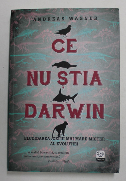 CE NU STIA DARWIN - ELUCIDAREA CELUI MAI MARE MISTER AL EVOLUTIEI de ANDREAS WAGNER , 2016