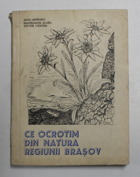 CE OCROTIM DIN NATURA REGIUNII BRASOV de IULIU MORARIU ...VICTOR CIOCHIA , 1966, DEDICATIE *