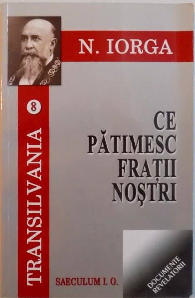 CE PATIMESC FRATII NOSTRI, COLECTIA TRANSILVANIA VOL. VIII de N. IORGA, EDITIE CRITICA de I. OPRISAN, 2011