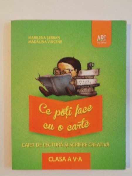 CE POTI FACE CU O CARTE , CAIET DE LECTURA SI SCRIERE CREATIVA , CLASA A V- Ade MARILENA SERBAN , MADALINA VINCENE , 2014