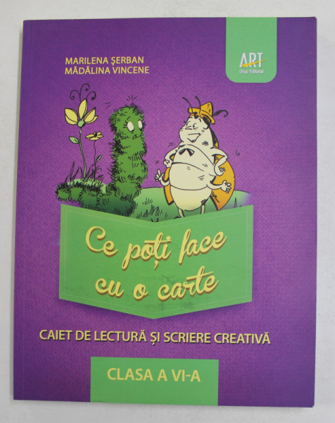 CE POTI FACE CU O CARTE - CAIET DE LECTURA SI SCRIERE CREATIVA , CLASA A VI -A de MARILENA  SERBAN si  MADALINA VINCENE , 2014