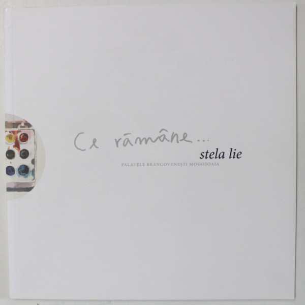 CE RAMANE ...STELA ILIE , CATALOG DE EXPOZITIE , 2012