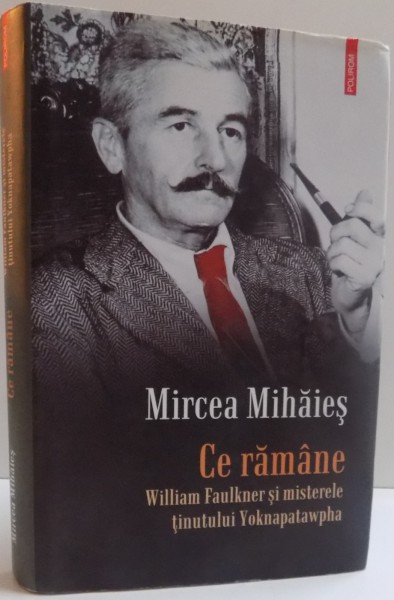 CE RAMANE , WILLIAM FAULKER SI MISTERELE TINUTULUI YOKNAPATAWPHA de MIRCEA MIHAIES , 2012