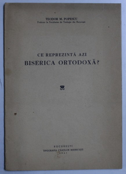 CE REPREZINTA AZI BISERICA ORTODOXA ? de TEODOR M . POPESCU , 1941