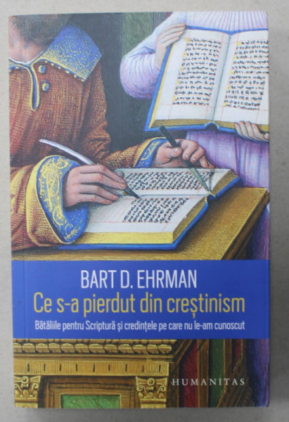 CE S-A PIERDUT DIN CRESTINISM , BATALIILE PENTRU SCRIPTURA SI CREDINTELE PE CARE NU LE-AM CUNOSCUT de BART D. EHRMAN , 2018