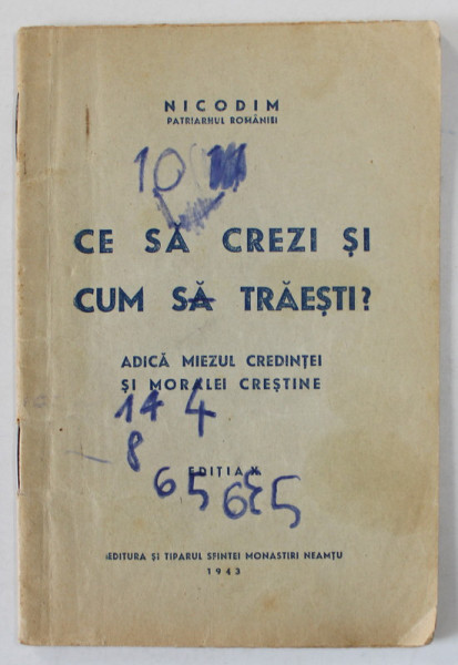 CE SA CREZI SI CUM SA TRAIESTI ? ADICA MIEZUL CREDINTEI SI MORALEI CRESTINE de NICODIM , PATRIARHUL ROMANIEI , PREZINTA INSEMNARI , 1943