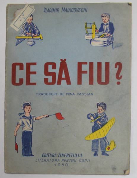 CE SA FIU ? de VLADIMIR MAIACOVSCHI , traducere de NINA CASSIAN , ilustratii originale , 1950 ,PREZINTA PETE DE CERNEALA SI URME DE UZURA