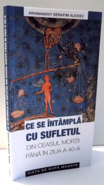 CE SE INTAMPLA CU SUFLETUL DIN CEASUL MORTII PANA IN ZIUA A 40-A de SERAFIM ALEXIEV , 2012