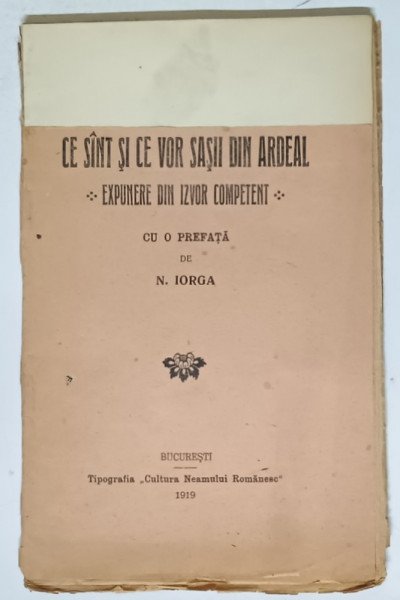CE SINT SI CE VOR SASII DIN ARDEAL - EXPUNERE DIN IZVOR COMPETENT , cu o prefata de N. IORGA , 1919 *COPERTA FATA SI PAGINA DE TITLU REFACUTE