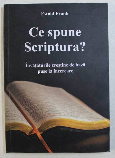 CE SPUNE SCRIPTURA ? INVATATURILE CRESTINE DE BAZA PUSE LA INCERCARE de EWALD FRANK , 2012