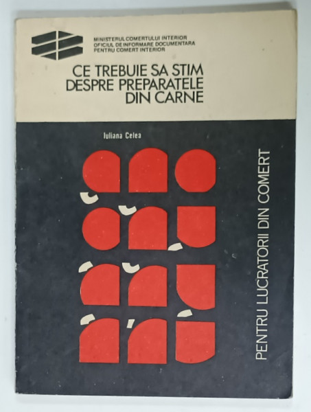 CE TREBUIE SA STIM DESPRE PREPARATELE DIN CARNE de CELEA IULIANA , ( PENTRU  LUCRATORII DIN COMERT )  , 1974