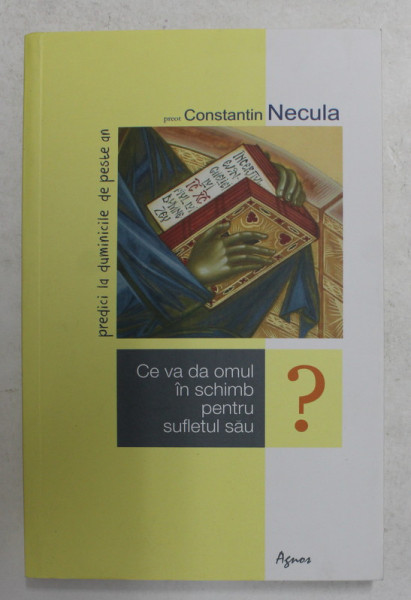 CE VA DA OMUL IN SCHIMB PENTRU SUFLETUL SAU ? de PREOT CONSTANTIN NECULA  , PREDICI LA DUMINICILE  DE PESTE AN , 2016