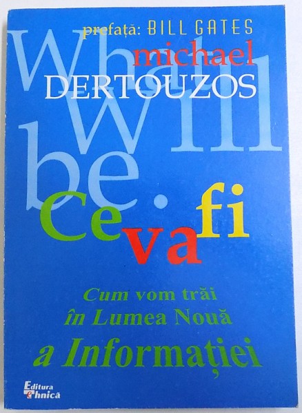 CE VA FI  - CUM VOM TRAI IN LUMEA NOUA A INFORMATIEI de MICHAEL DERTOUZOS , 2000