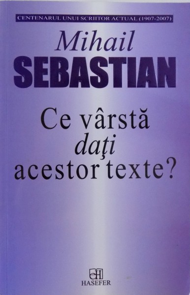 CE VARSTA DATI ACESTOR TEXTE? de MIHAIL SEBASTIAN , 2007