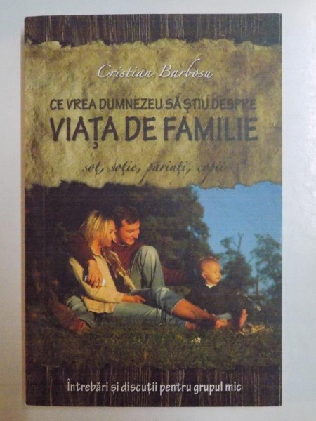 CE VREA DUMNEZEU SA STIU DESPRE VIATA DE FAMILIE , SOT, SOTIE, PARINTI SI COPII de CRISTIAN BARBOSU , 2008