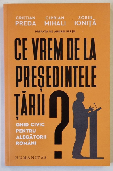 CE VREM DE LA PRESEDINTELE TARII ? de CRISTIAN PREDA ...SORIN IONITA , GHID CIVIC PENTRU  ALEGATORII ROMANI , 2024