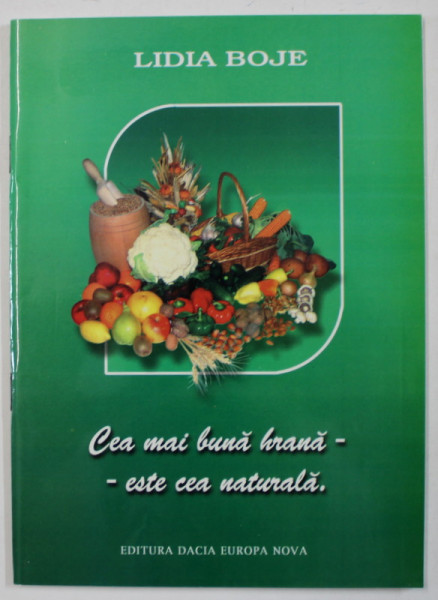 CEA MAI BUNA HRANA ESTE CEA NATURALA de LIDIA BOJE , ANII '  2000 , EDITURA DACIA EUROPA NOVA