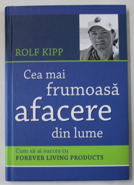CEA MAI FRUMOASA AFACERE DIN LUME de ROLF KIPP , CUM SA AI SUCCES CU FOREVER LIVING PRODUCTS , ANII  '2000