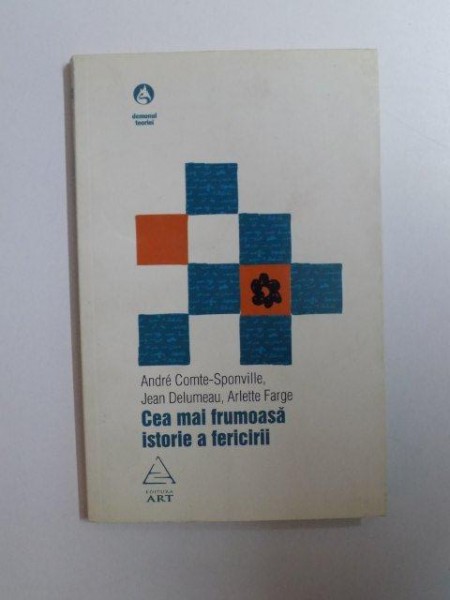 CEA MAI FRUMOASA ISTORIE A FERICIRII de ANDRE COMTE - SPONVILLE  , JEAN DELUMEAU , ARLETTE FARGE , 2007