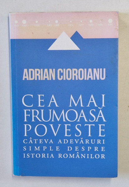 CEA MAI FRUMOASA POVESTE . CATEVA ADEVARURI SIMPLE DESPRE ISTORIA ROMANILOR de ADRIAN CIOROIANU , 2013
