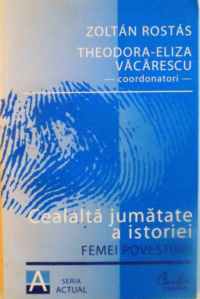 CEALALTA JUMATATE A ISTORIEI, FEMEI POVESTIND de ZOLTAN ROSTAS, THEODORA - ELIZA VACARESCU, 2008