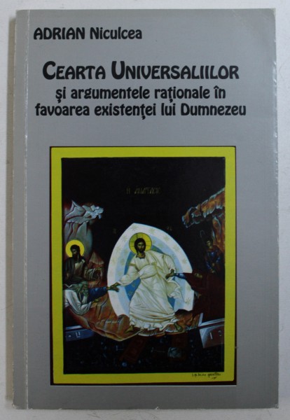 CEARTA UNIVERSALIILOR SI ARGUMENTELE RATIONALE IN FAVOAREA EXISTENTEI LUI DUMNEZEU de ADRIAN NICULCEA , 2002