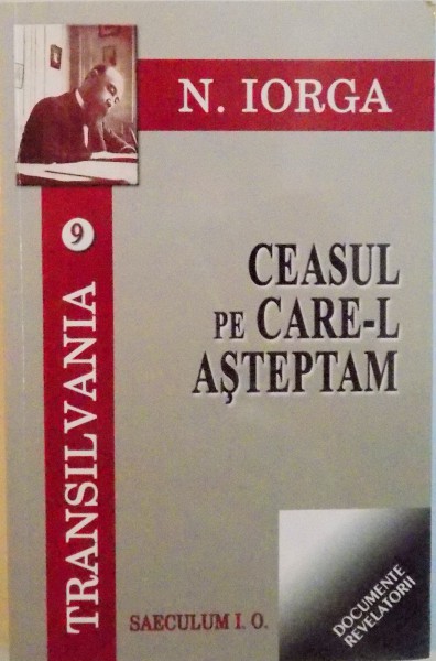 CEASUL PE CARE-L ASTEPTAM, COLECTIA TRANSILVANIA VOL. IX de N. IORGA, EDITIE CRITICA DE I. OPRISAN, 2011