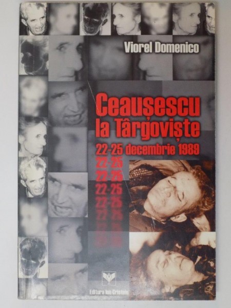 CEAUSESCU LA TARGOVISTE 22 - 25 DECEMBRIE 1989 de VIOREL DOMENICO , 1999 * PREZINTA SUBLINIERI