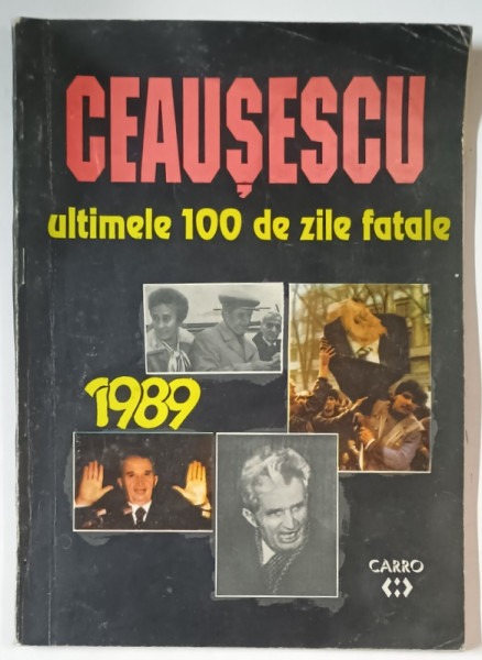 CEAUSESCU , ULTIMELE 100 DE ZILE FATALE , text de CAROL ROMAN , TEXT IN ROMANA SI ENGLEZA , ANII '90